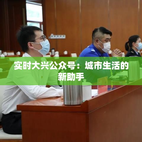 实时大兴公众号:城市生活的新助手
