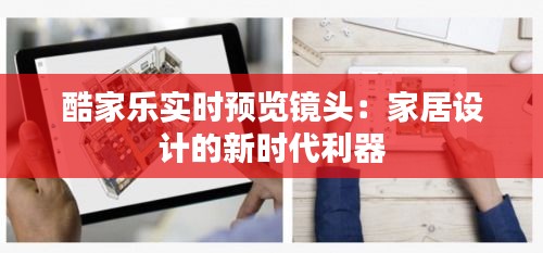 酷家乐实时预览镜头:家居设计的新时代利器