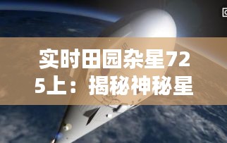 实时田园杂星725上:揭秘神秘星际飞船的奥秘