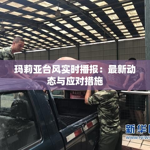 玛莉亚台风实时播报:最新动态与应对措施