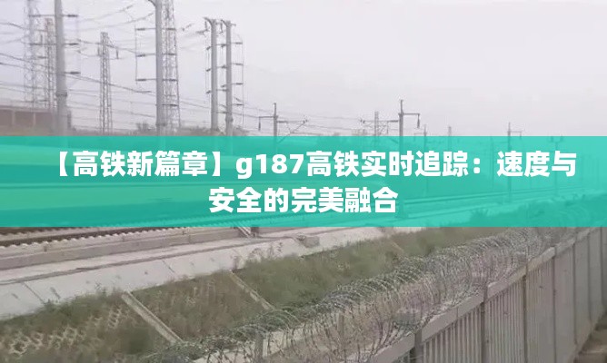 【高铁新篇章】g187高铁实时追踪:速度与安全的完美融合