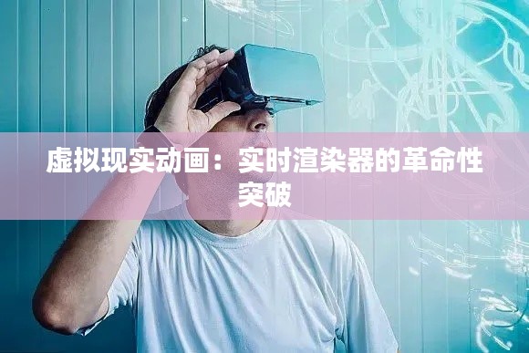 虚拟现实动画：实时渲染器的革命性突破