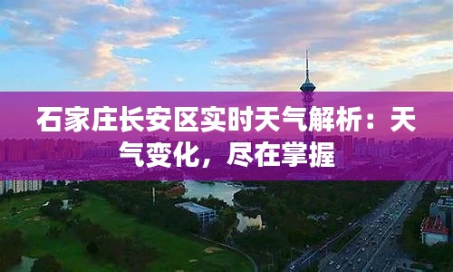 石家庄长安区实时天气解析:天气变化,尽在掌握
