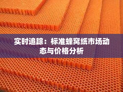实时追踪:标准蜂窝纸市场动态与价格分析