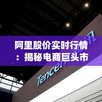 阿里股价实时行情:揭秘电商巨头市值波动背后的逻辑