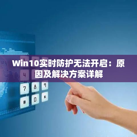 Win10实时防护无法开启:原因及解决方案详解