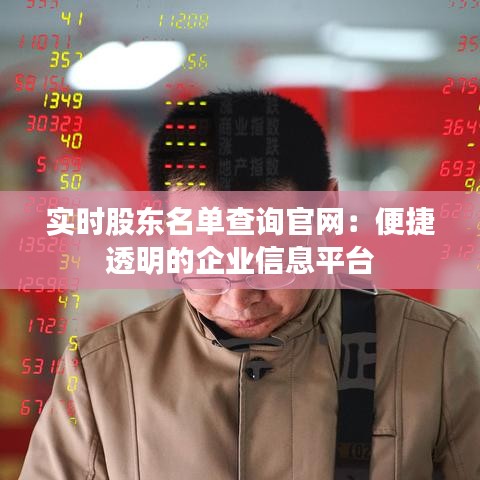 实时股东名单查询官网:便捷透明的企业信息平台
