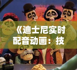 《迪士尼实时配音动画:技术与艺术的完美融合》