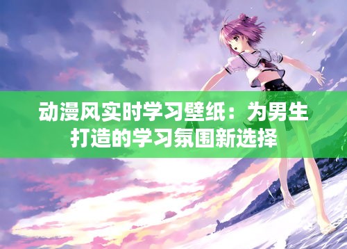 动漫风实时学习壁纸:为男生打造的学习氛围新选择