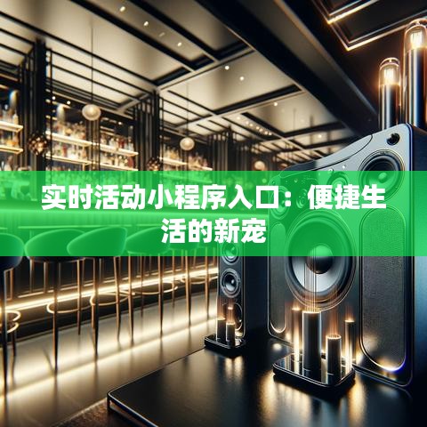 实时活动小程序入口:便捷生活的新宠