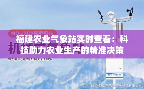 福建农业气象站实时查看:科技助力农业生产的精准决策