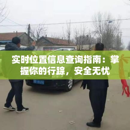 实时位置信息查询指南:掌握你的行踪,安全无忧