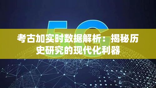 考古加实时数据解析:揭秘历史研究的现代化利器