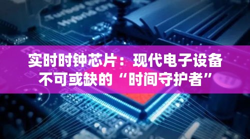 实时时钟芯片:现代电子设备不可或缺的“时间守护者”