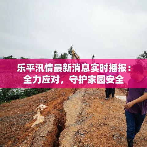 乐平汛情最新消息实时播报:全力应对,守护家园安全