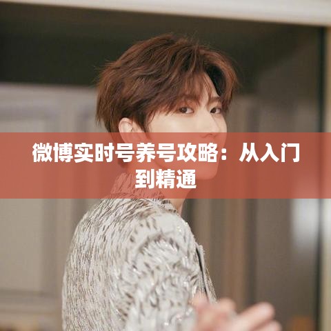 微博实时号养号攻略:从入门到精通