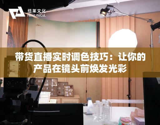 带货直播实时调色技巧:让你的产品在镜头前焕发光彩