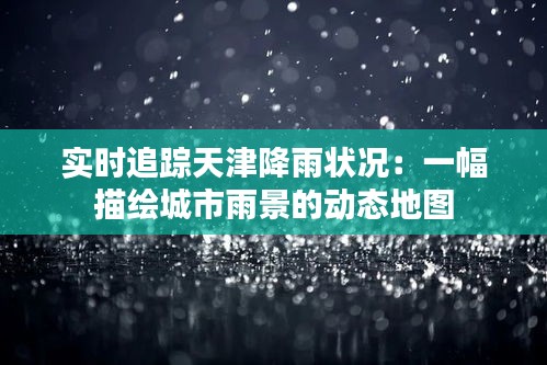 实时追踪天津降雨状况:一幅描绘城市雨景的动态地图