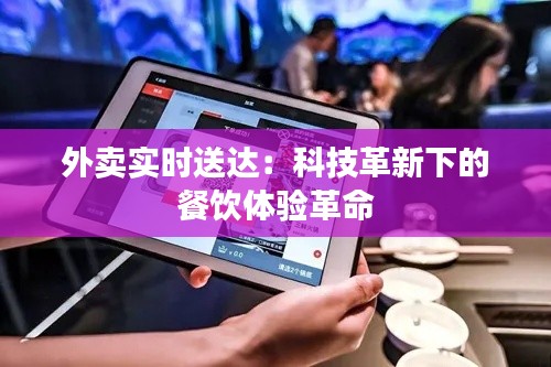 外卖实时送达:科技革新下的餐饮体验革命