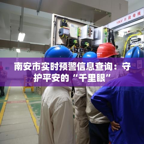 南安市实时预警信息查询:守护平安的“千里眼”