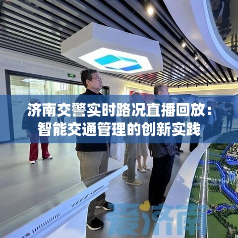 济南交警实时路况直播回放:智能交通管理的创新实践