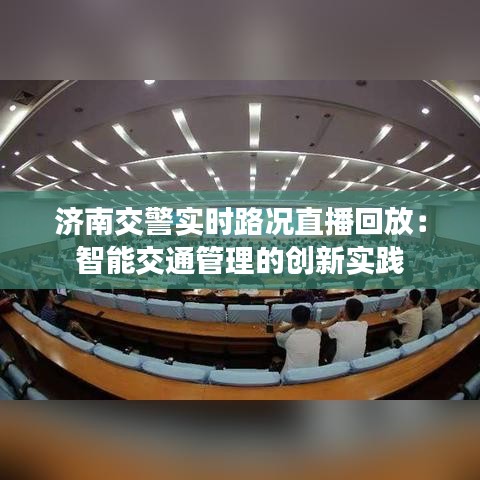 济南交警实时路况直播回放:智能交通管理的创新实践