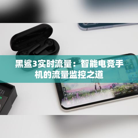 黑鲨3实时流量:智能电竞手机的流量监控之道