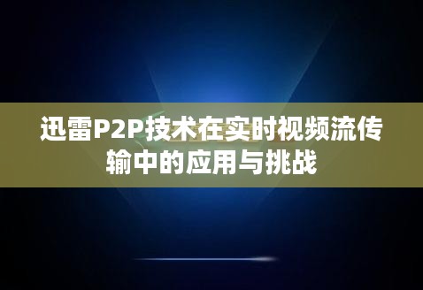 迅雷P2P技术在实时视频流传输中的应用与挑战