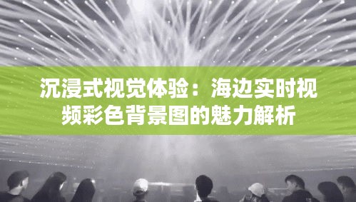 沉浸式视觉体验:海边实时视频彩色背景图的魅力解析
