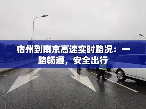 宿州到南京高速实时路况:一路畅通,安全出行