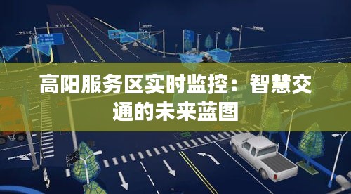 高阳服务区实时监控:智慧交通的未来蓝图