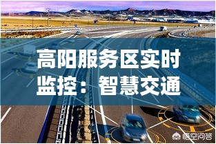 高阳服务区实时监控:智慧交通的未来蓝图
