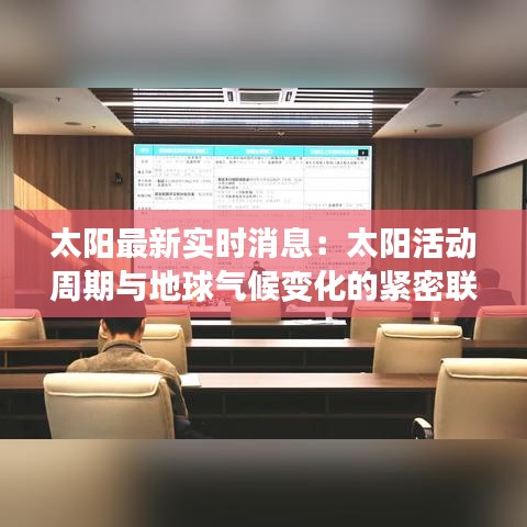 太阳最新实时消息:太阳活动周期与地球气候变化的紧密联系