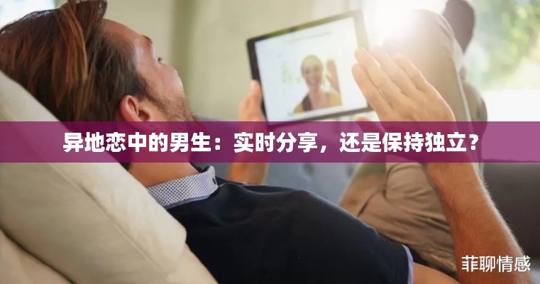 异地恋中的男生:实时分享,还是保持独立?