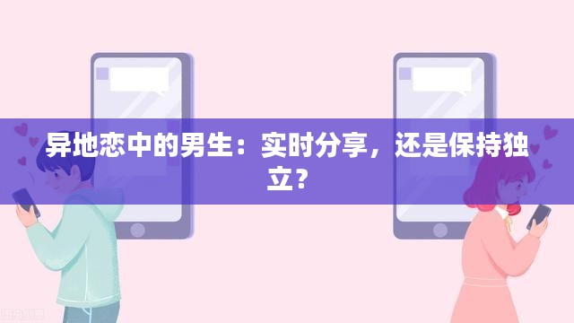 异地恋中的男生:实时分享,还是保持独立?
