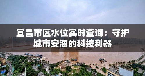 宜昌市区水位实时查询:守护城市安澜的科技利器