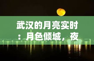 武汉的月亮实时:月色倾城,夜武汉的浪漫画卷