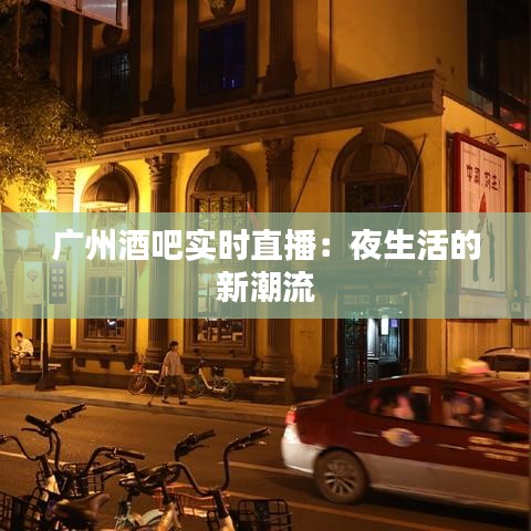 广州酒吧实时直播:夜生活的新潮流