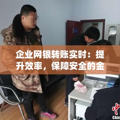 企业网银转账实时：提升效率，保障安全的金融创新