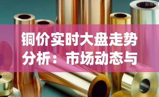 铜价实时大盘走势分析:市场动态与未来展望
