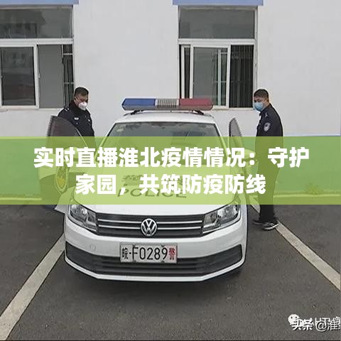 实时直播淮北疫情情况:守护家园,共筑防疫防线