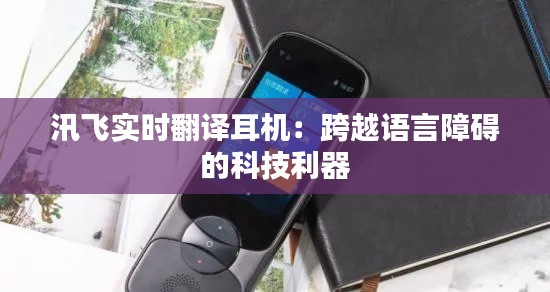汛飞实时翻译耳机:跨越语言障碍的科技利器