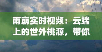 雨崩实时视频:云端上的世外桃源,带你穿越时空的视觉之旅