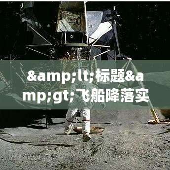<标题>飞船降落实时影像视频:揭秘太空探索的奇迹时刻</标题>