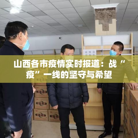 山西各市疫情实时报道:战“疫”一线的坚守与希望