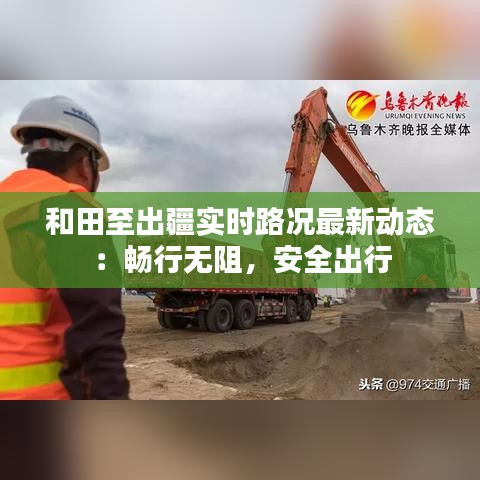 和田至出疆实时路况最新动态:畅行无阻,安全出行