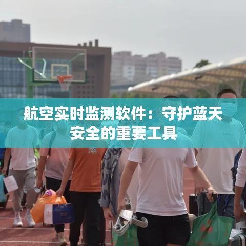 航空实时监测软件:守护蓝天安全的重要工具
