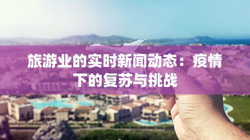 旅游业的实时新闻动态:疫情下的复苏与挑战