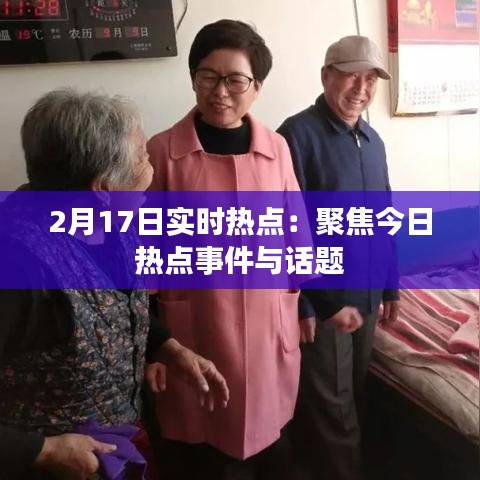 2月17日实时热点:聚焦今日热点事件与话题