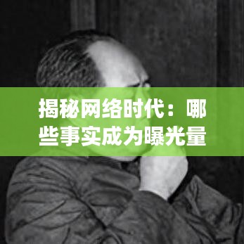 揭秘网络时代:哪些事实成为曝光量最高的焦点